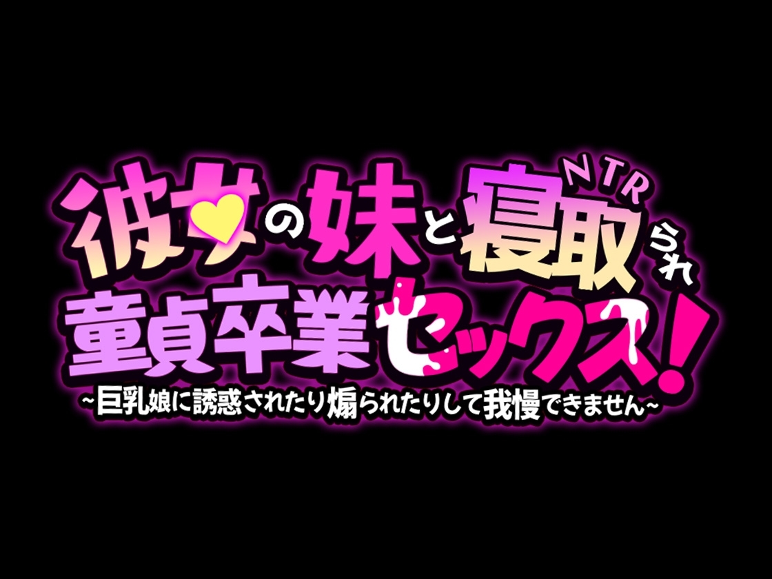 彼女の妹と寝取られ童貞卒業セックス!～巨乳娘に誘惑されたり煽られたりして我慢できません～