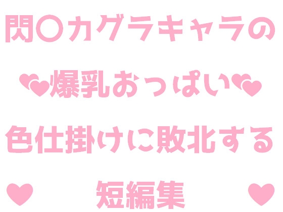 閃〇カグラキャラの爆乳おっぱい色仕掛けに敗北する短編集