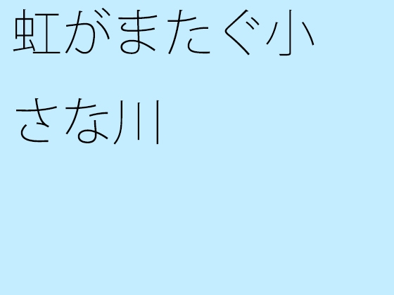 虹がまたぐ小さな川