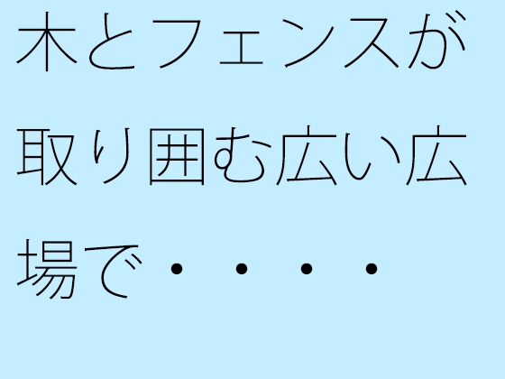 木とフェンスが取り囲む広い広場で・・・・