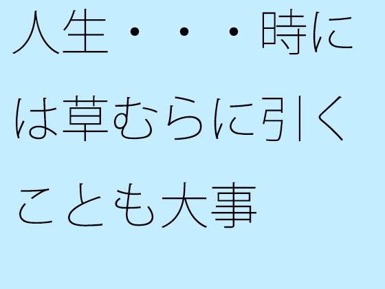 人生・・・時には草むらに引くことも大事