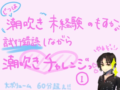 実は潮吹き未経験のもすかが、試行錯誤しながら潮吹きチャレンジっ!(1)