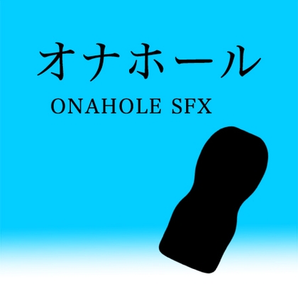 【アダルト音素材】オナホール ~ Onahole SFX ~