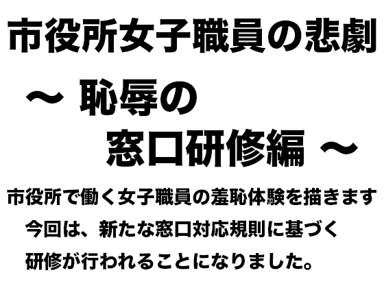 市役所女子職員の悲劇 〜 恥辱の窓口研修編 〜