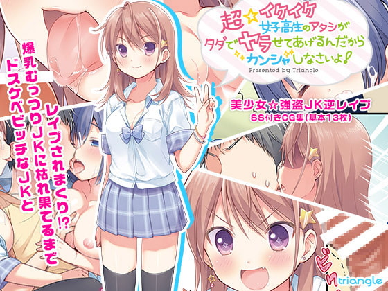 超☆イケイケ女子高生のアタシがタダでヤラせてあげるんだからカンシャしなさいよ!