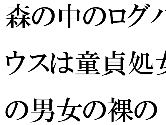 森の中のログハウスは童貞処女の男女の裸の隠れ家