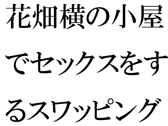 花畑横の小屋でセックスをするスワッピングパートナー男女6人