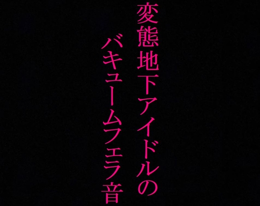 【地下アイドル】変態美少女のバキュームフェラ音がこちら・・・～私のフェラ音聴いてください～