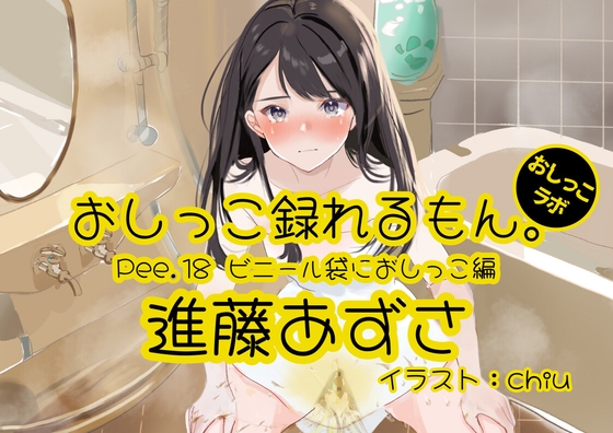 【おしっこ実演】Pee.18進藤あずさのおしっこ録れるもん。～ビニール袋におしっこ編～