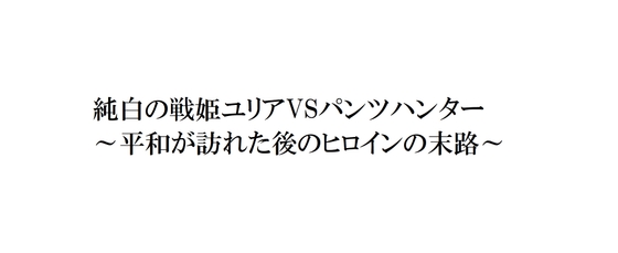 純白の戦姫ユリアVSパンツハンター～平和が訪れた後のヒロインの末路～