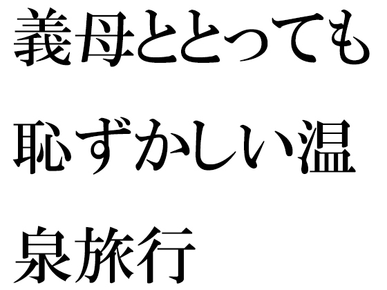 義母ととっても恥ずかしい温泉旅行