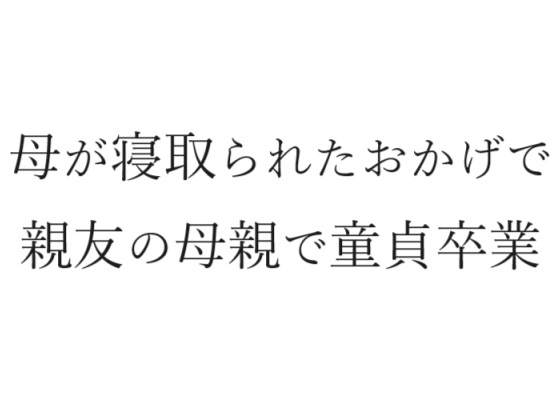 母が寝取られたおかげで親友の母親で童貞卒業