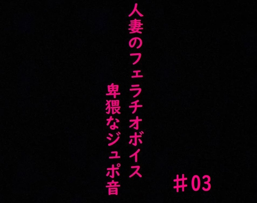 人妻がチンポをしゃぶりつくす!ガチのフェラチオボイス♯03