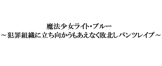 魔法少女ライト・ブルー～犯罪組織に立ち向かうもあえなく敗北しパンツレ○プ～