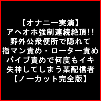 【オナニー実演】 アヘオホ強○連続絶頂!!野外公衆便所で隠れて指マン責め・ローター責め バイブ責めで何度もイキ失神してしまう某配信者【ノーカット完全版】