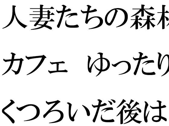 人妻たちの森林カフェ ゆったりとくつろいだ後は・・・