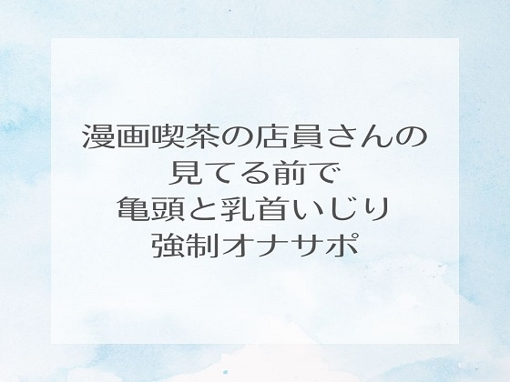 漫画喫茶の店員さんの見てる前で亀頭と乳首いじり強○オナサポ