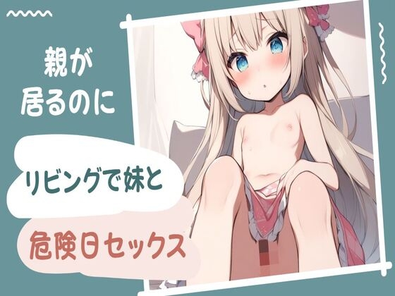 親が居るのにリビングで妹と危険日セックス