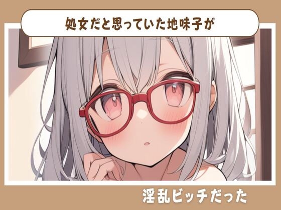 処女だと思っていた地味子が淫乱ビッチだった