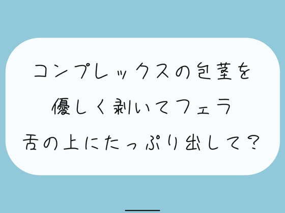 【無料あり】コンプレックスの包茎を優しく剥いてフェラします。舌の上にたっぷり射精してね