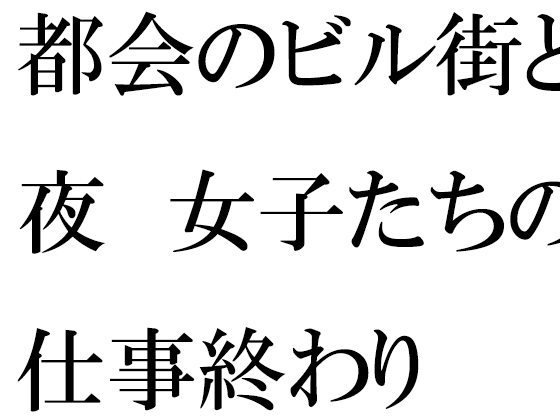 都会のビル街と夜 女子たちの仕事終わり