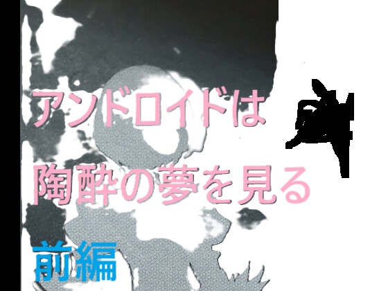 アンドロイドは陶酔の夢を見る 前編