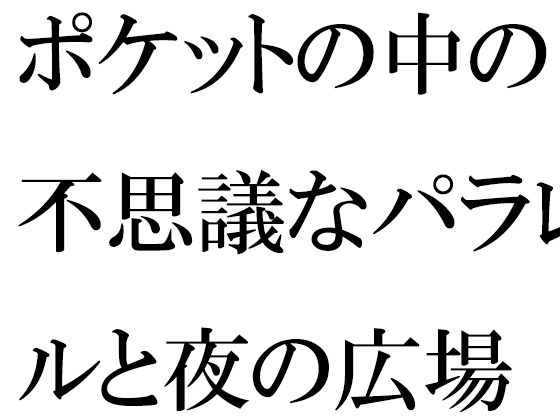 ポケットの中の不思議なパラレルと夜の広場 人妻女子と・・・