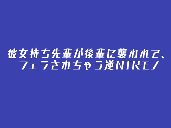 彼女持ち先輩が後輩に襲われて、フェラされちゃう逆NTRモノ