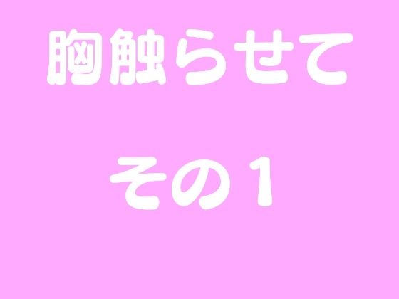 胸触らせて その1