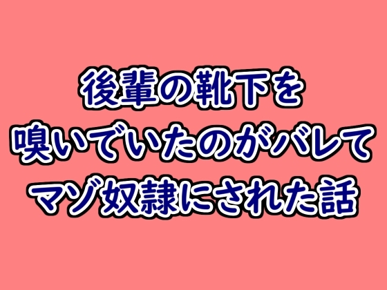 後輩の靴下を嗅いでいたことがバレてマゾ奴○にされた話