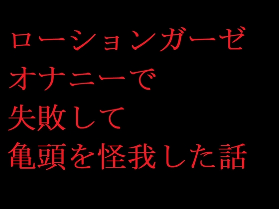 ローションガーゼオナニーで失敗して亀頭を怪我した話