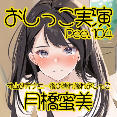 【おしっこ実演】Pee.104月橋蜜美のおしっこ録れるもん。～寸止めオナニー後の濡れ濡れおしっこ編～