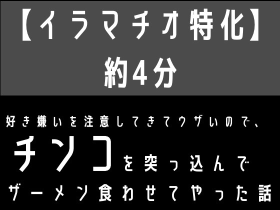 【イラマチオ特化】好き嫌いを注意してきてウザいので、無理矢理チンコを突っ込んでザーメン食わせてやった話