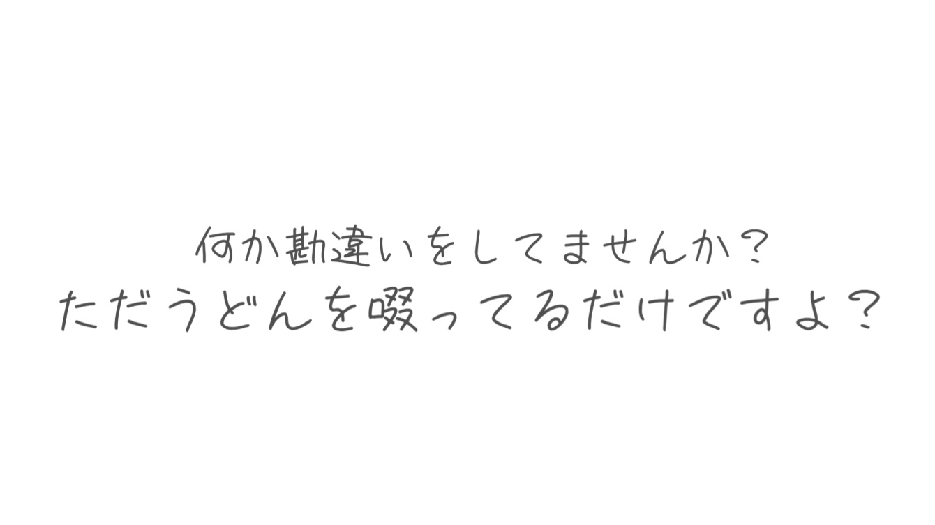 ただうどんを啜ってるだけですよ?