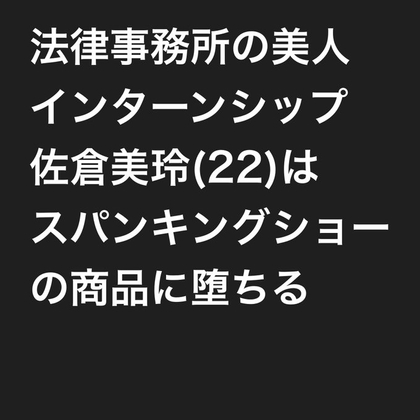 法律事務所の美人インターンシップ佐倉美玲(22)は、スパンキングショーの商品に堕ちる(スマホ版)