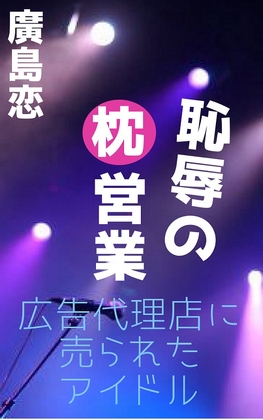 恥辱の枕営業 広告代理店に売られたアイドル