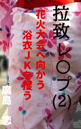 拉致レ〇プ(2) 花火大会へ向かう浴衣JKを攫う