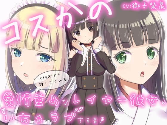 コスかの ～大体何でも許してくれる愛情重めなレイヤー彼女といちゃラブする音声～