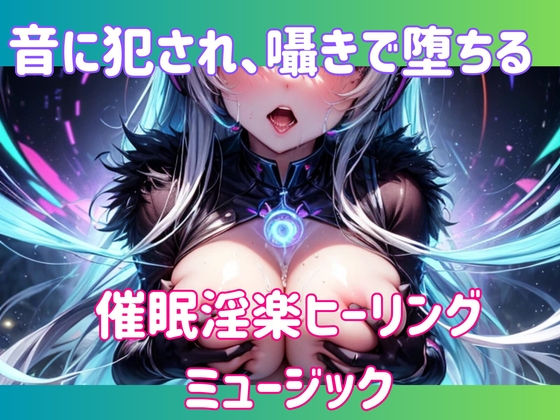 音に犯され、囁きで堕ちる。催○淫楽ヒーリングミュージック
