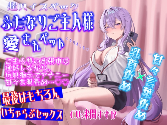 超ハイスペふたなりご主人様の愛されペットになりました〜ご主人様の出張中は通話しながら、 玩具指示でアナニーと甘々言葉責め…帰宅後はもちろんいちゃらぶセックス