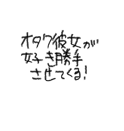 オタク彼女が好き勝手させてくる！