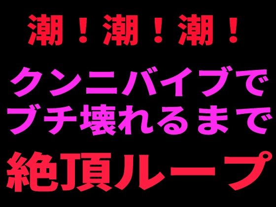 潮！潮！潮！ クンニバイブでぶち壊れるまで絶頂ループ
