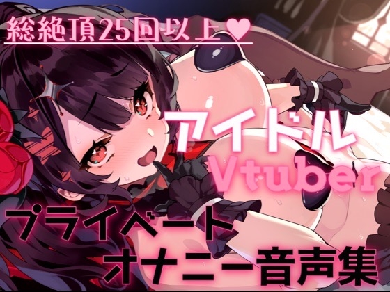 総絶頂回数25回以上!?アイドルVtuberのプライベートオナニー覗いてイキませんか?