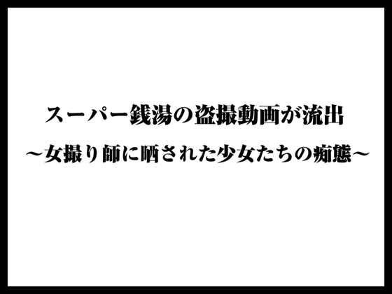 スーパー銭湯の盗撮動画が流出〜女撮り師に晒された少女たちの痴態〜