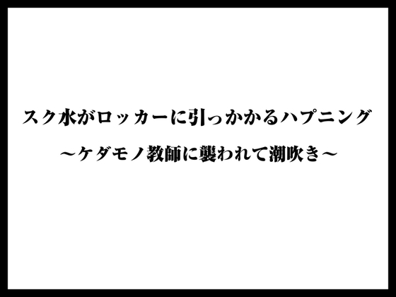 スク水がロッカーに引っかかるハプニング〜ケダモノ教師に襲われて潮吹き〜