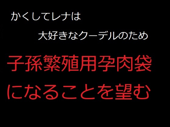 かくしてレナは、大好きなクーデルのため、子孫繁殖用孕肉袋になることを望む