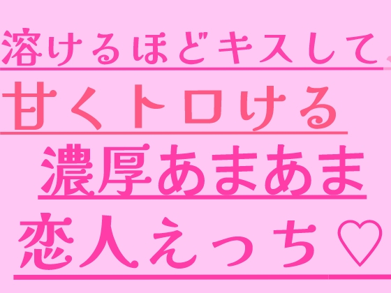 溶けるほどキスして、甘くトロける濃厚あまあま恋人えっち