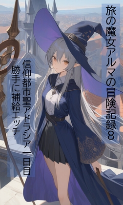 旅の魔女アルマの冒険記録Vol.8 信仰都市聖アドラシア一日目～勝手に補給エッチ