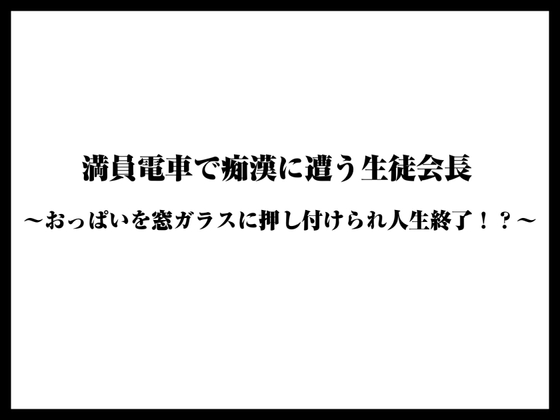 満員電車で痴○に遭う生徒会長〜おっぱいを窓ガラスに押し付けられ人生終了！?〜