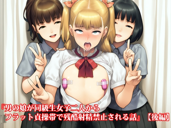 『男の娘が同級生女子二人からフラット貞操帯で残酷射精禁止される話』【後編】